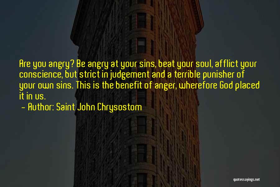 Saint John Chrysostom Quotes: Are You Angry? Be Angry At Your Sins, Beat Your Soul, Afflict Your Conscience, But Strict In Judgement And A