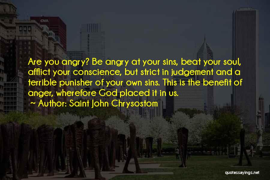 Saint John Chrysostom Quotes: Are You Angry? Be Angry At Your Sins, Beat Your Soul, Afflict Your Conscience, But Strict In Judgement And A