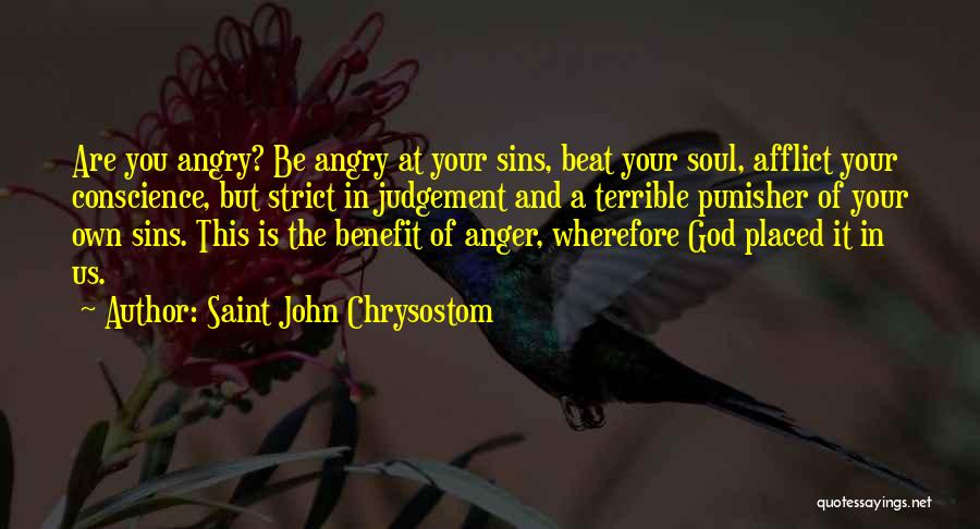 Saint John Chrysostom Quotes: Are You Angry? Be Angry At Your Sins, Beat Your Soul, Afflict Your Conscience, But Strict In Judgement And A