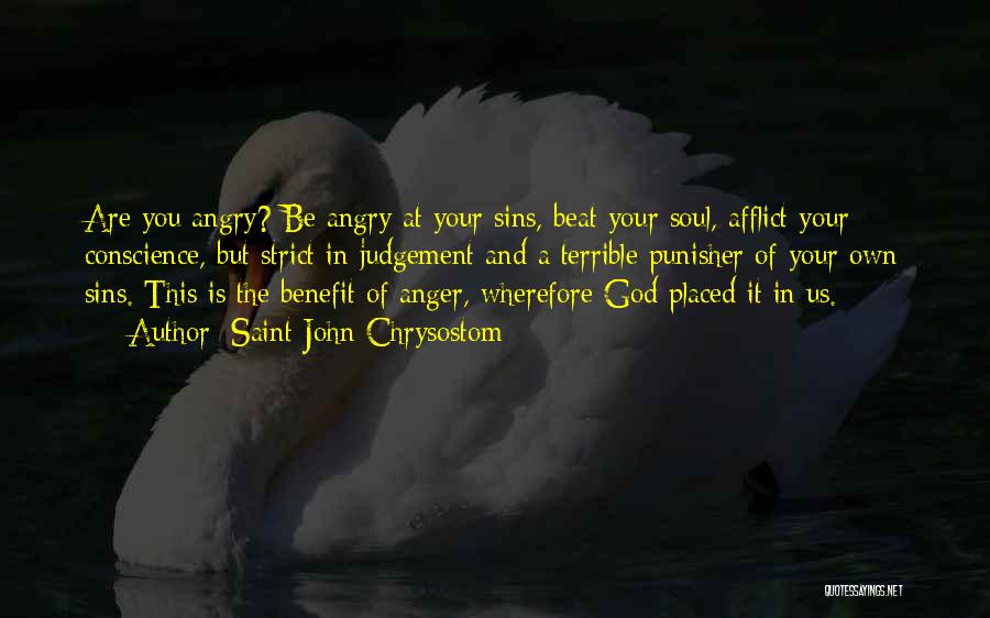 Saint John Chrysostom Quotes: Are You Angry? Be Angry At Your Sins, Beat Your Soul, Afflict Your Conscience, But Strict In Judgement And A