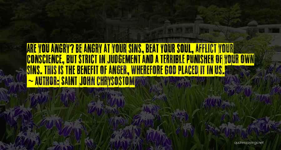 Saint John Chrysostom Quotes: Are You Angry? Be Angry At Your Sins, Beat Your Soul, Afflict Your Conscience, But Strict In Judgement And A