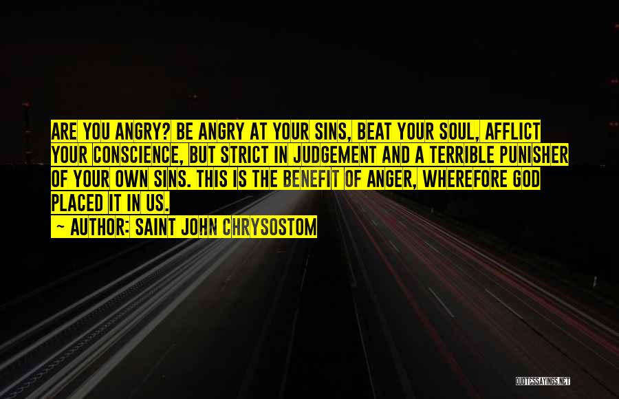 Saint John Chrysostom Quotes: Are You Angry? Be Angry At Your Sins, Beat Your Soul, Afflict Your Conscience, But Strict In Judgement And A