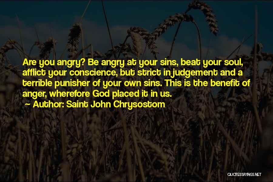 Saint John Chrysostom Quotes: Are You Angry? Be Angry At Your Sins, Beat Your Soul, Afflict Your Conscience, But Strict In Judgement And A