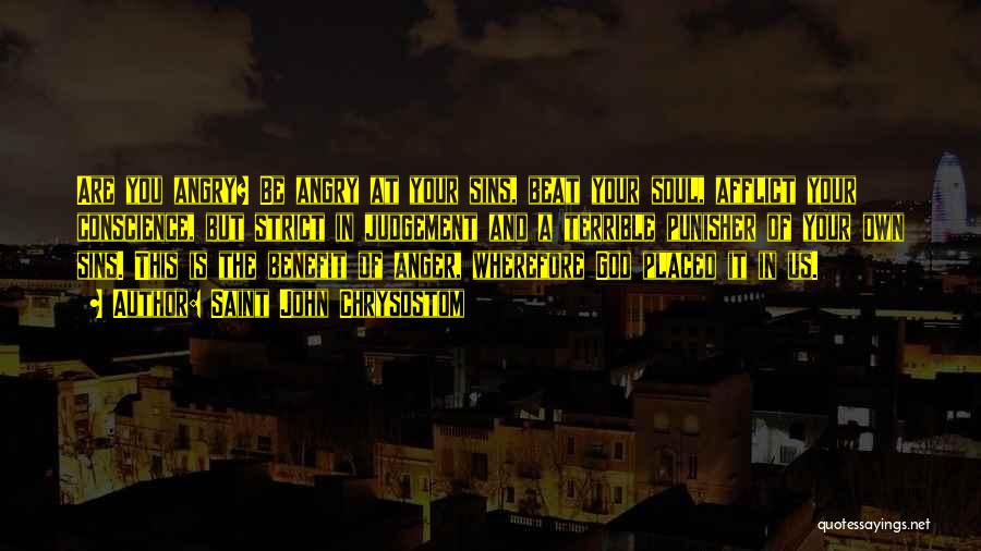 Saint John Chrysostom Quotes: Are You Angry? Be Angry At Your Sins, Beat Your Soul, Afflict Your Conscience, But Strict In Judgement And A