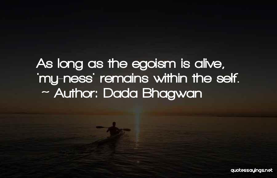 Dada Bhagwan Quotes: As Long As The Egoism Is Alive, 'my-ness' Remains Within The Self.