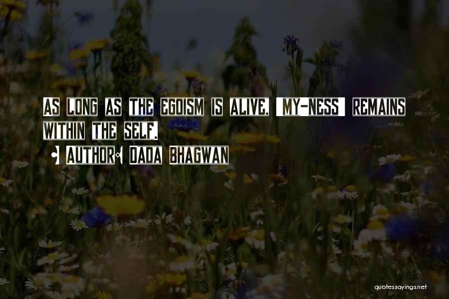 Dada Bhagwan Quotes: As Long As The Egoism Is Alive, 'my-ness' Remains Within The Self.