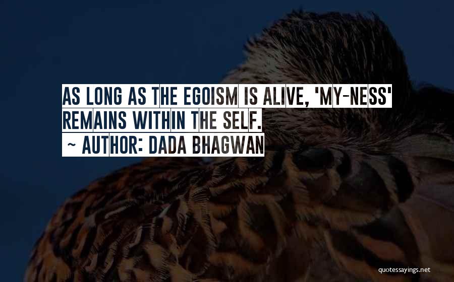 Dada Bhagwan Quotes: As Long As The Egoism Is Alive, 'my-ness' Remains Within The Self.