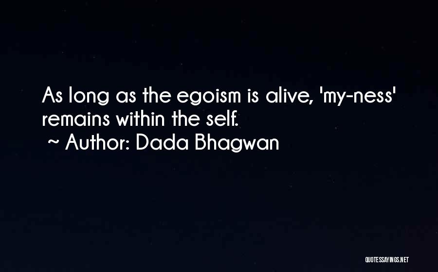 Dada Bhagwan Quotes: As Long As The Egoism Is Alive, 'my-ness' Remains Within The Self.