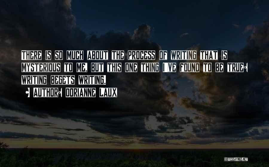 Dorianne Laux Quotes: There Is So Much About The Process Of Writing That Is Mysterious To Me, But This One Thing I've Found