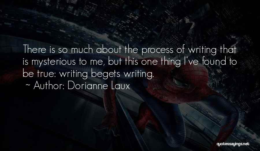 Dorianne Laux Quotes: There Is So Much About The Process Of Writing That Is Mysterious To Me, But This One Thing I've Found