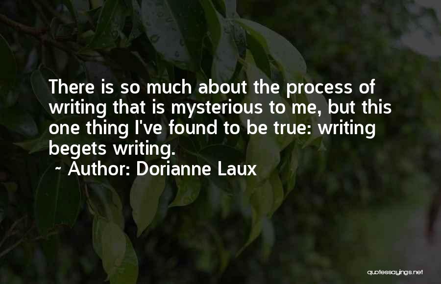 Dorianne Laux Quotes: There Is So Much About The Process Of Writing That Is Mysterious To Me, But This One Thing I've Found