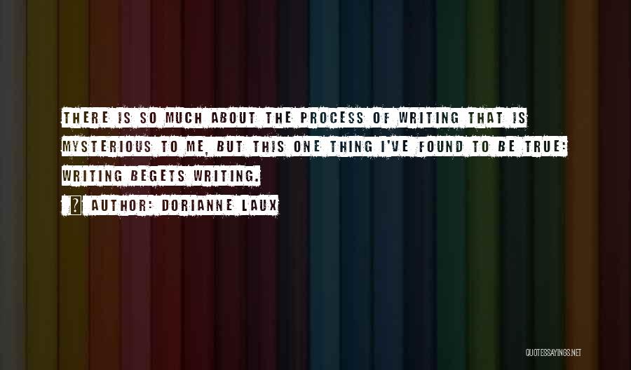 Dorianne Laux Quotes: There Is So Much About The Process Of Writing That Is Mysterious To Me, But This One Thing I've Found