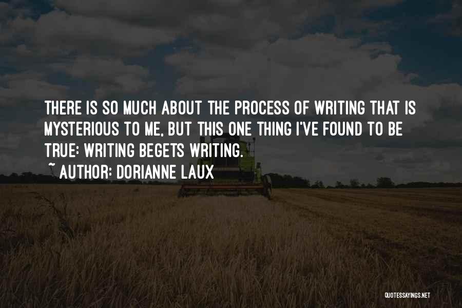 Dorianne Laux Quotes: There Is So Much About The Process Of Writing That Is Mysterious To Me, But This One Thing I've Found