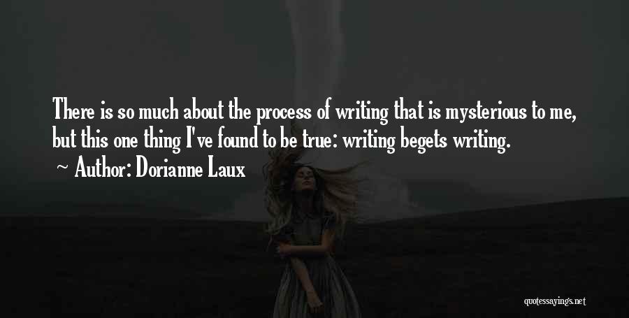 Dorianne Laux Quotes: There Is So Much About The Process Of Writing That Is Mysterious To Me, But This One Thing I've Found