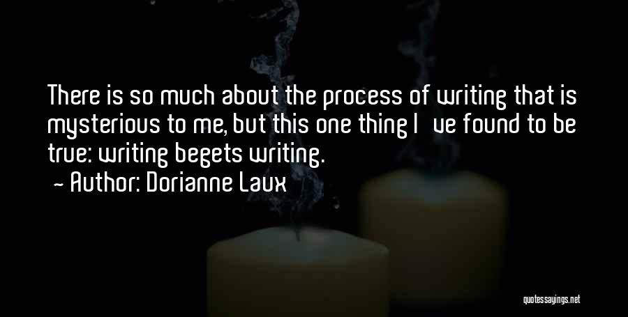 Dorianne Laux Quotes: There Is So Much About The Process Of Writing That Is Mysterious To Me, But This One Thing I've Found