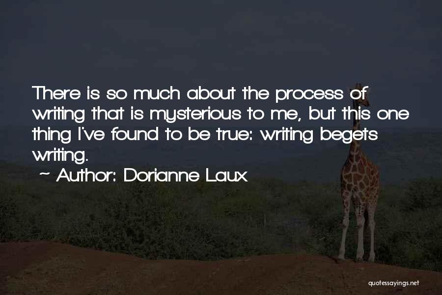 Dorianne Laux Quotes: There Is So Much About The Process Of Writing That Is Mysterious To Me, But This One Thing I've Found