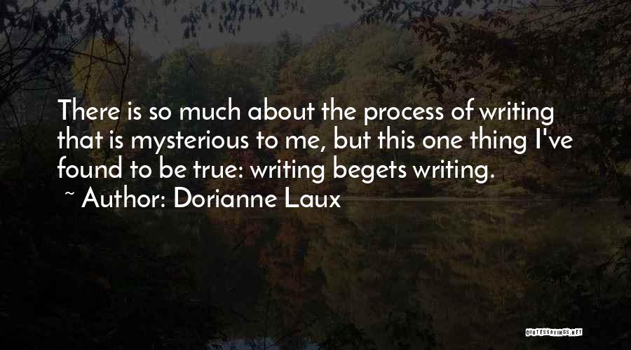 Dorianne Laux Quotes: There Is So Much About The Process Of Writing That Is Mysterious To Me, But This One Thing I've Found