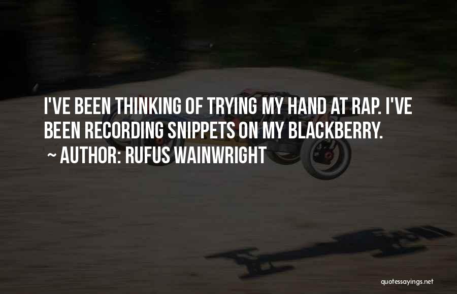 Rufus Wainwright Quotes: I've Been Thinking Of Trying My Hand At Rap. I've Been Recording Snippets On My Blackberry.