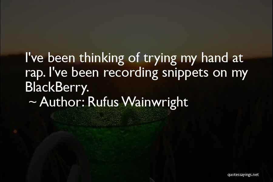 Rufus Wainwright Quotes: I've Been Thinking Of Trying My Hand At Rap. I've Been Recording Snippets On My Blackberry.