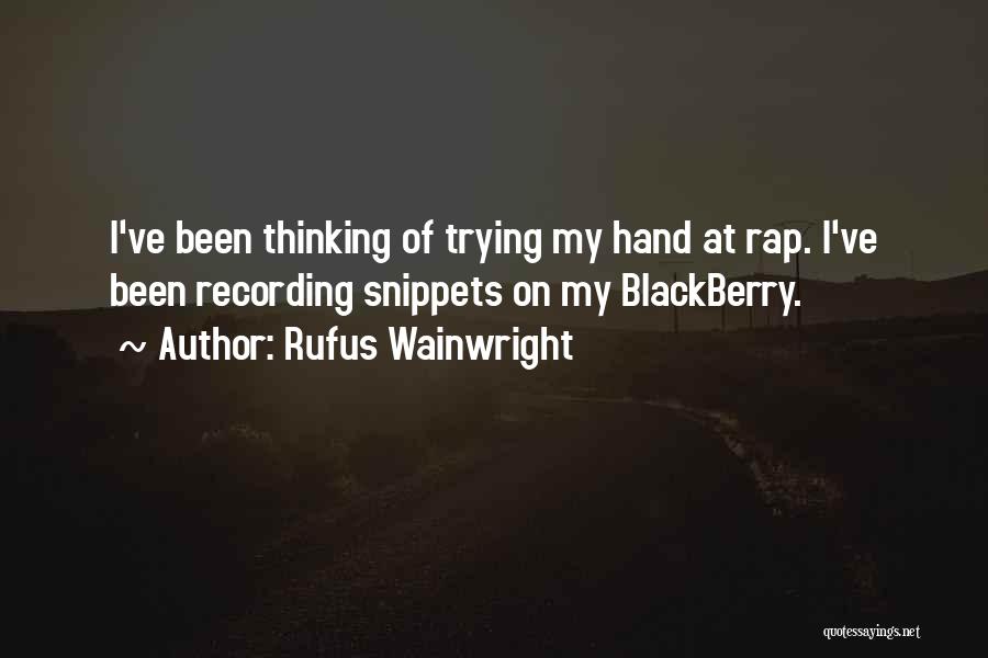 Rufus Wainwright Quotes: I've Been Thinking Of Trying My Hand At Rap. I've Been Recording Snippets On My Blackberry.