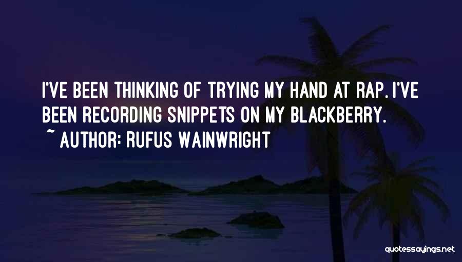 Rufus Wainwright Quotes: I've Been Thinking Of Trying My Hand At Rap. I've Been Recording Snippets On My Blackberry.