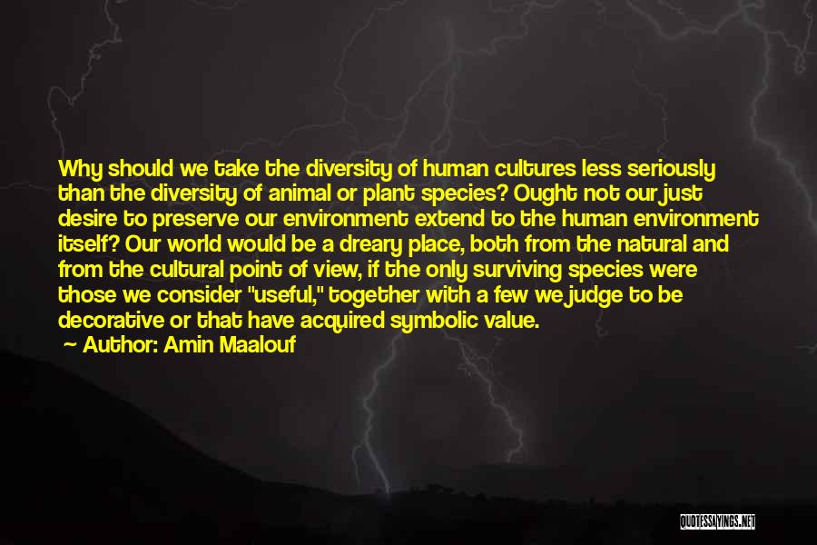 Amin Maalouf Quotes: Why Should We Take The Diversity Of Human Cultures Less Seriously Than The Diversity Of Animal Or Plant Species? Ought