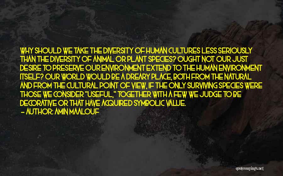 Amin Maalouf Quotes: Why Should We Take The Diversity Of Human Cultures Less Seriously Than The Diversity Of Animal Or Plant Species? Ought