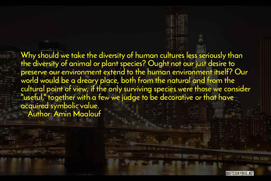 Amin Maalouf Quotes: Why Should We Take The Diversity Of Human Cultures Less Seriously Than The Diversity Of Animal Or Plant Species? Ought