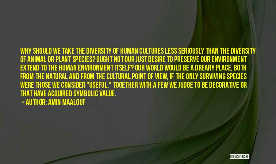 Amin Maalouf Quotes: Why Should We Take The Diversity Of Human Cultures Less Seriously Than The Diversity Of Animal Or Plant Species? Ought