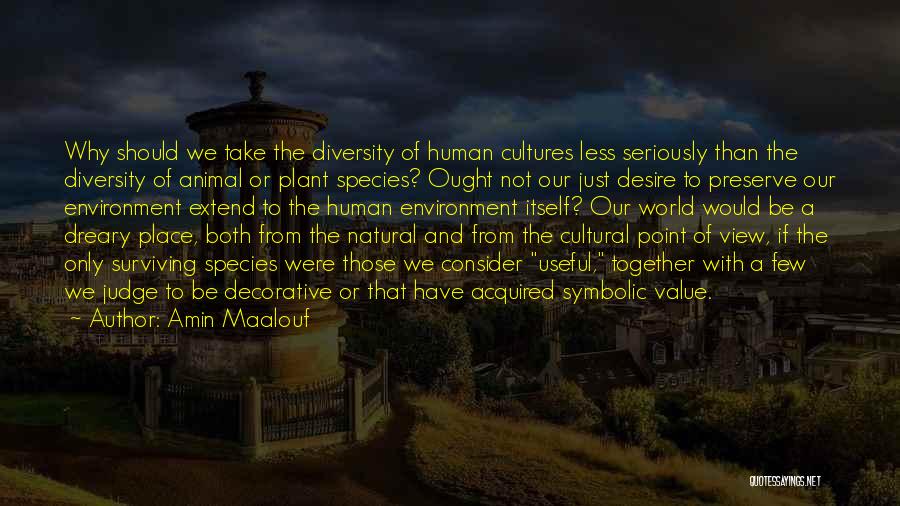 Amin Maalouf Quotes: Why Should We Take The Diversity Of Human Cultures Less Seriously Than The Diversity Of Animal Or Plant Species? Ought