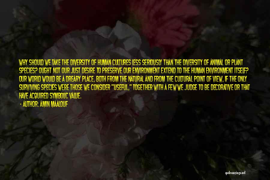 Amin Maalouf Quotes: Why Should We Take The Diversity Of Human Cultures Less Seriously Than The Diversity Of Animal Or Plant Species? Ought