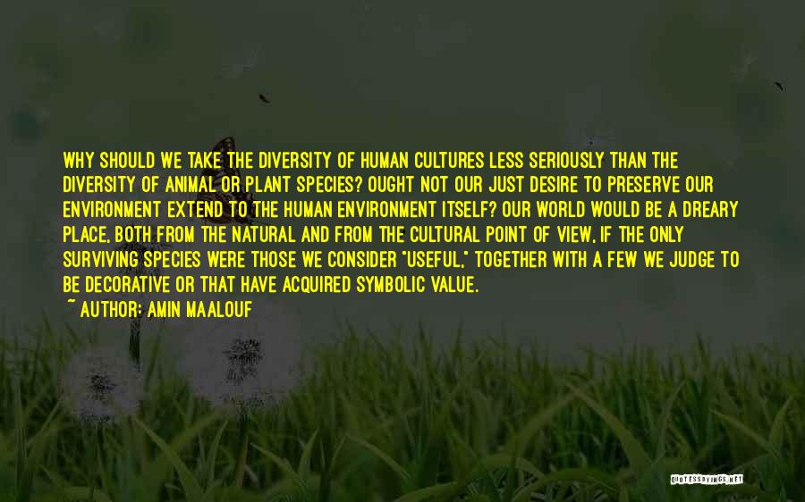 Amin Maalouf Quotes: Why Should We Take The Diversity Of Human Cultures Less Seriously Than The Diversity Of Animal Or Plant Species? Ought