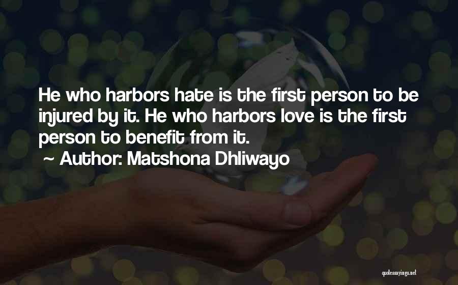 Matshona Dhliwayo Quotes: He Who Harbors Hate Is The First Person To Be Injured By It. He Who Harbors Love Is The First