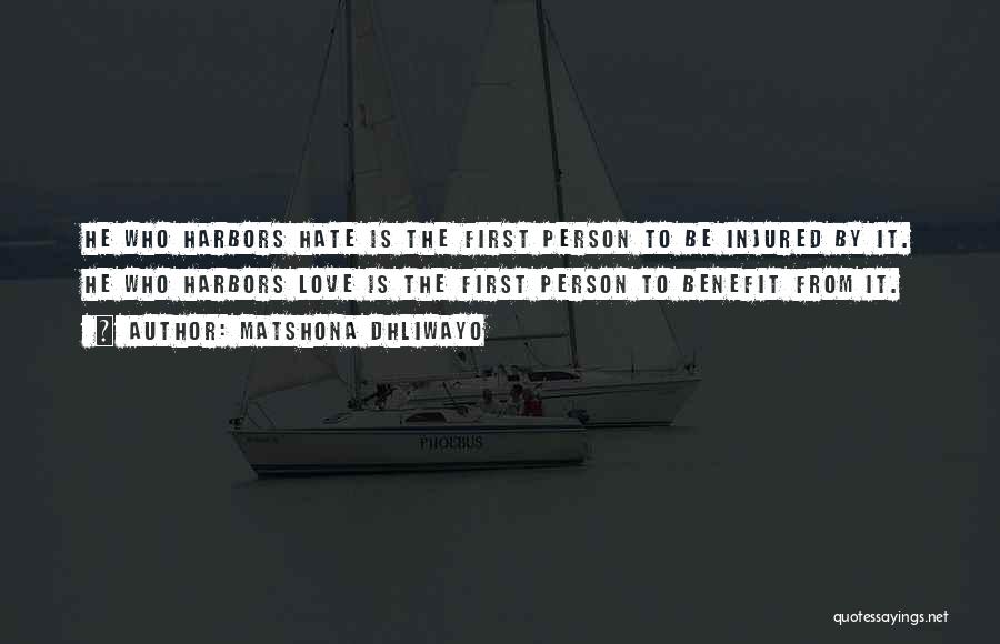 Matshona Dhliwayo Quotes: He Who Harbors Hate Is The First Person To Be Injured By It. He Who Harbors Love Is The First