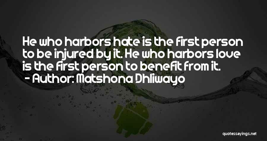 Matshona Dhliwayo Quotes: He Who Harbors Hate Is The First Person To Be Injured By It. He Who Harbors Love Is The First