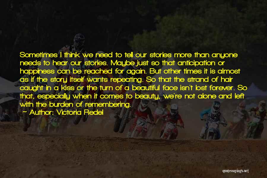 Victoria Redel Quotes: Sometimes I Think We Need To Tell Our Stories More Than Anyone Needs To Hear Our Stories. Maybe Just So