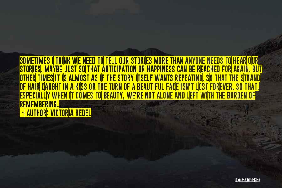 Victoria Redel Quotes: Sometimes I Think We Need To Tell Our Stories More Than Anyone Needs To Hear Our Stories. Maybe Just So