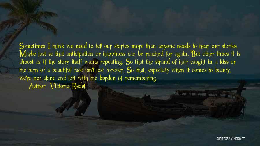 Victoria Redel Quotes: Sometimes I Think We Need To Tell Our Stories More Than Anyone Needs To Hear Our Stories. Maybe Just So