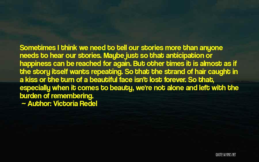 Victoria Redel Quotes: Sometimes I Think We Need To Tell Our Stories More Than Anyone Needs To Hear Our Stories. Maybe Just So