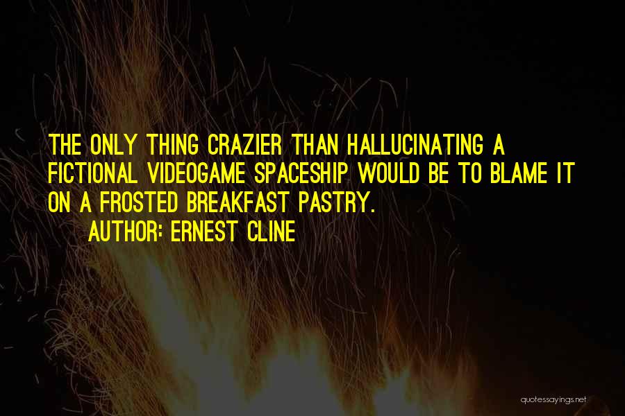 Ernest Cline Quotes: The Only Thing Crazier Than Hallucinating A Fictional Videogame Spaceship Would Be To Blame It On A Frosted Breakfast Pastry.