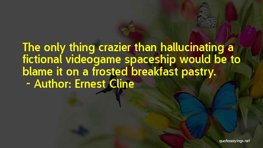 Ernest Cline Quotes: The Only Thing Crazier Than Hallucinating A Fictional Videogame Spaceship Would Be To Blame It On A Frosted Breakfast Pastry.