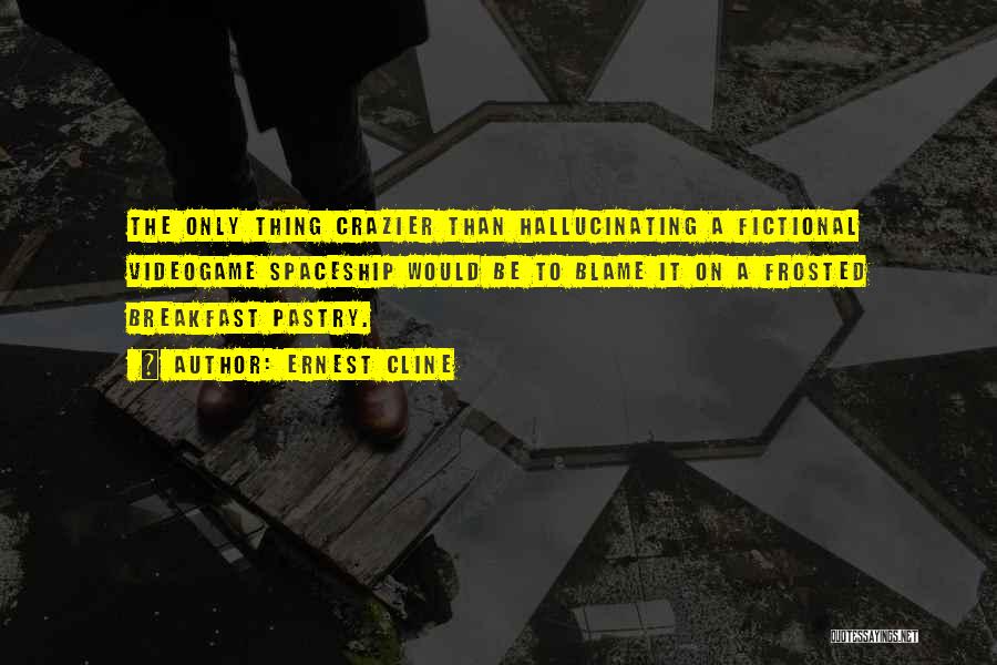 Ernest Cline Quotes: The Only Thing Crazier Than Hallucinating A Fictional Videogame Spaceship Would Be To Blame It On A Frosted Breakfast Pastry.