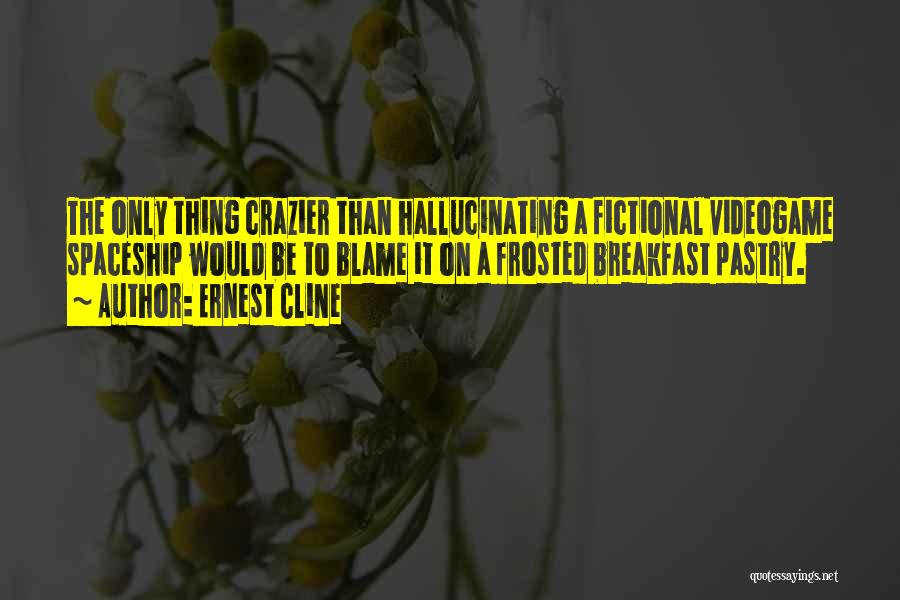 Ernest Cline Quotes: The Only Thing Crazier Than Hallucinating A Fictional Videogame Spaceship Would Be To Blame It On A Frosted Breakfast Pastry.