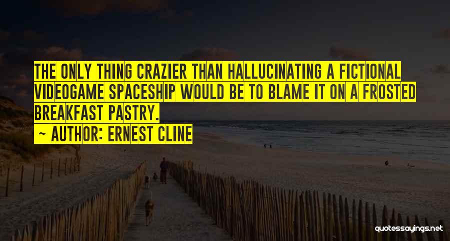 Ernest Cline Quotes: The Only Thing Crazier Than Hallucinating A Fictional Videogame Spaceship Would Be To Blame It On A Frosted Breakfast Pastry.