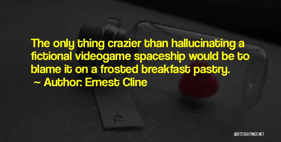 Ernest Cline Quotes: The Only Thing Crazier Than Hallucinating A Fictional Videogame Spaceship Would Be To Blame It On A Frosted Breakfast Pastry.