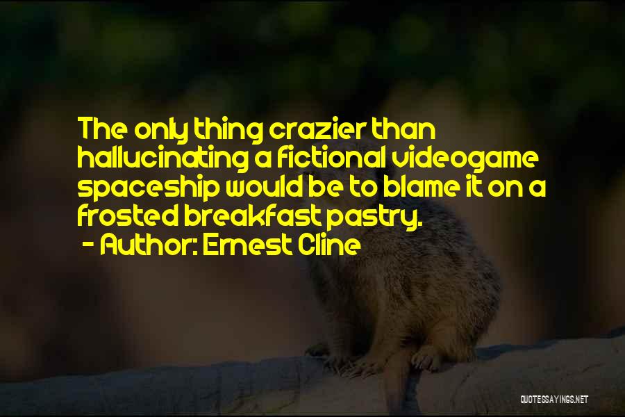 Ernest Cline Quotes: The Only Thing Crazier Than Hallucinating A Fictional Videogame Spaceship Would Be To Blame It On A Frosted Breakfast Pastry.