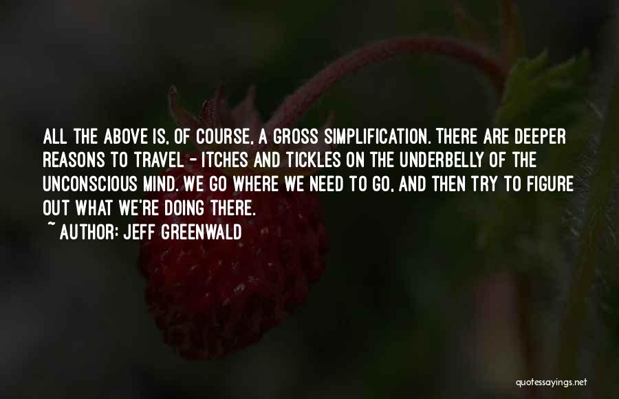 Jeff Greenwald Quotes: All The Above Is, Of Course, A Gross Simplification. There Are Deeper Reasons To Travel - Itches And Tickles On