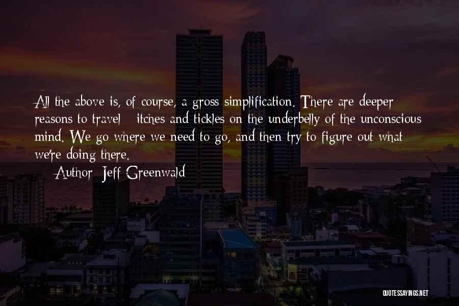 Jeff Greenwald Quotes: All The Above Is, Of Course, A Gross Simplification. There Are Deeper Reasons To Travel - Itches And Tickles On