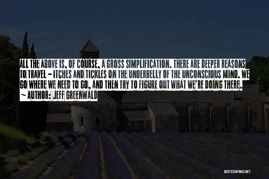 Jeff Greenwald Quotes: All The Above Is, Of Course, A Gross Simplification. There Are Deeper Reasons To Travel - Itches And Tickles On