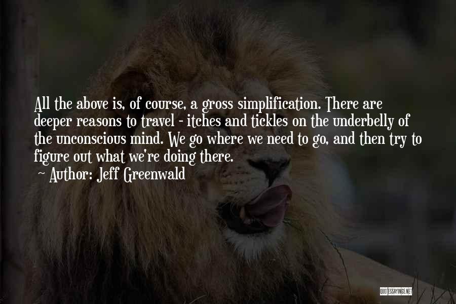 Jeff Greenwald Quotes: All The Above Is, Of Course, A Gross Simplification. There Are Deeper Reasons To Travel - Itches And Tickles On